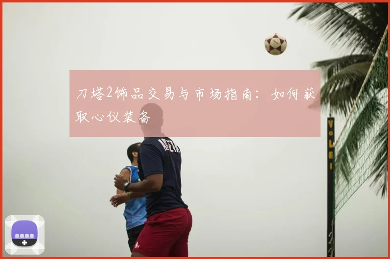 刀塔2饰品交易与市场指南:如何获取心仪装备