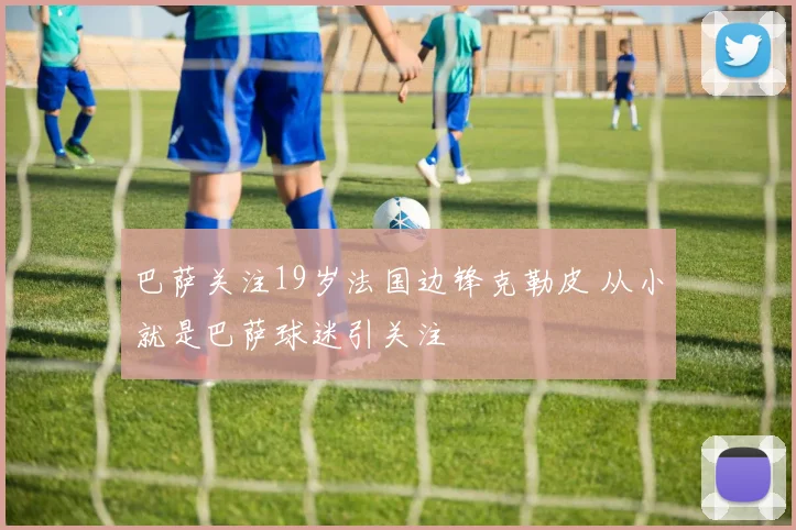 巴萨关注19岁法国边锋克勒皮 从小就是巴萨球迷引关注
