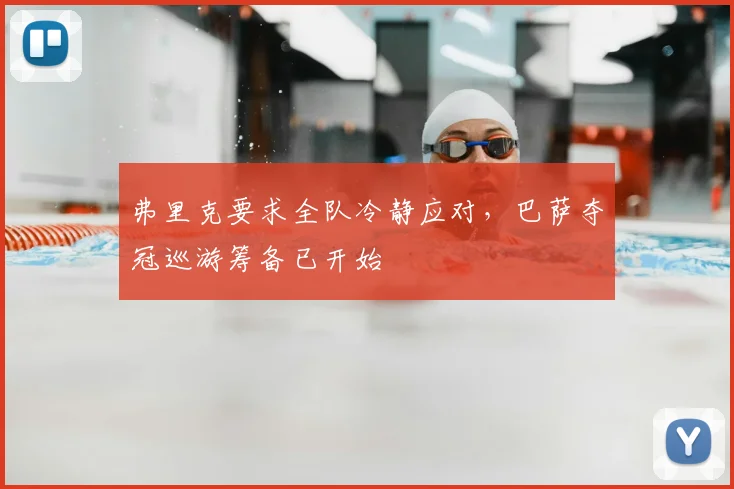 弗里克要求全队冷静应对，巴萨夺冠巡游筹备已开始