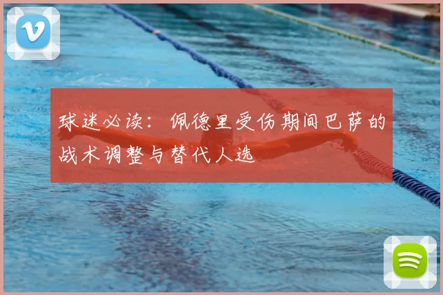 球迷必读:佩德里受伤期间巴萨的战术调整与替代人选