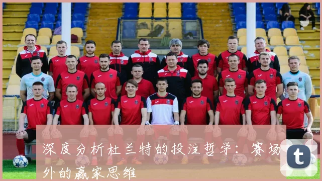 深度分析杜兰特的投注哲学:赛场外的赢家思维