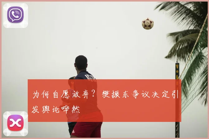 为何自愿放弃?樊振东争议决定引发舆论哗然