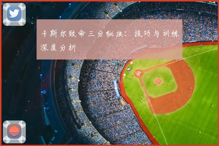 卡斯尔致命三分秘诀:技巧与训练深度分析