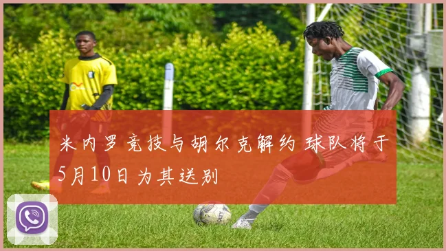 米内罗竞技与胡尔克解约 球队将于5月10日为其送别