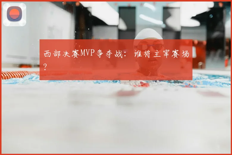 西部决赛MVP争夺战：谁将主宰赛场？