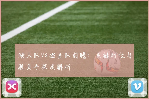 湖人队vs掘金队前瞻：关键对位与胜负手深度解析