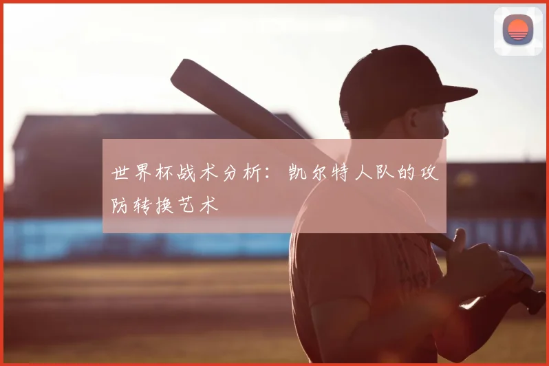 世界杯战术分析:凯尔特人队的攻防转换艺术