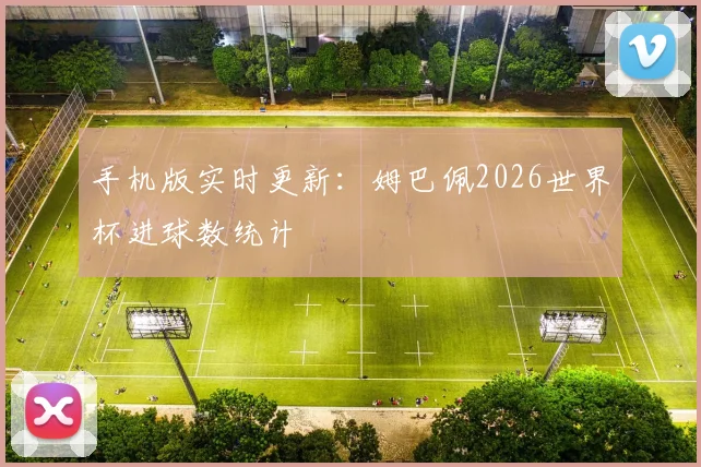 手机版实时更新：姆巴佩2026世界杯进球数统计